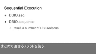 Sequential Execution
● DBIO.seq
● DBIO.sequence
○ takes a number of DBIOActions
まとめて渡せるメソッドを使う
 