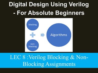 Digital Design Using Verilog
- For Absolute Beginners
LEC 8 :Verilog Blocking & Non-
Blocking Assignments
 