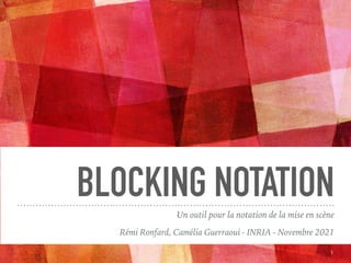 BLOCKING NOTATION
Rémi Ronfard, Camélia Guerraoui - INRIA - Novembre 2021
Un outil pour la notation de la mise en scène
1
 