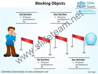 Blocking Objects

               Put Text Here                            Your Text Here

                                                                                  e t
                                                                     .n
                Bring your                              Bring your
                 presentation to                          presentation to




                                                                   m
                 life                                     life




                                                  tea
                                        id      e
                           .        s l
                w        w
              w                    Put Text Here
                                     Bring your
                                      presentation to
                                      life
                                                                            Your Text Here
                                                                             Bring your
                                                                              presentation to
                                                                              life

Unlimited Downloads at www.slideteam.net                                                        Your Logo
 