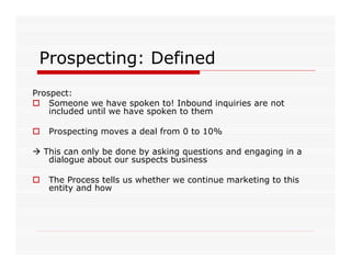 Prospecting: Defined
Prospect:
    Someone we have spoken to! Inbound inquiries are not
    included until we have spoken ...
