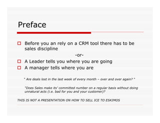 Preface

    Before you an rely on a CRM tool there has to be
    sales discipline
                          -or-
    A Le...