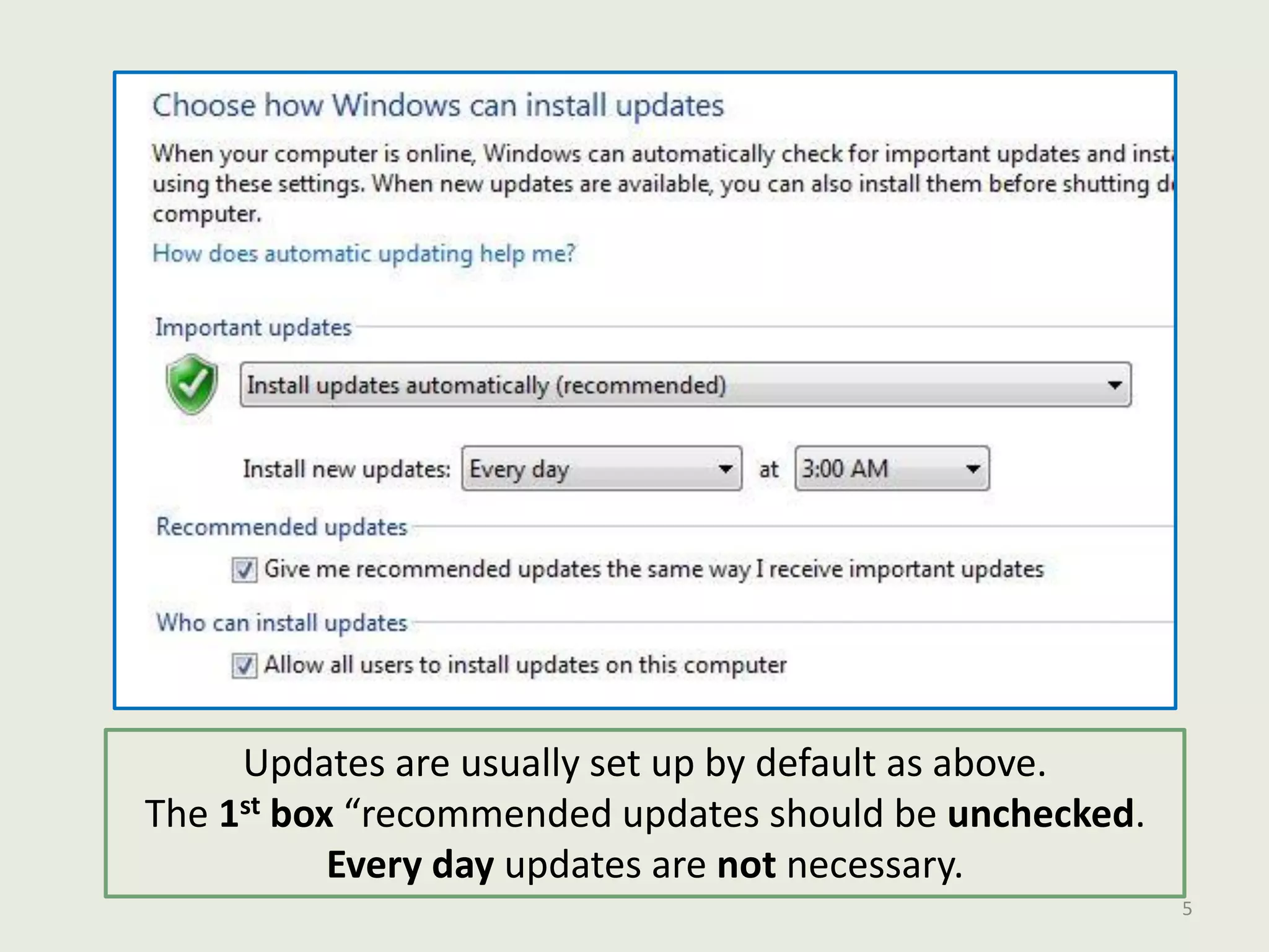 Updates are usually set up by default as above.
The 1st box “recommended updates should be unchecked.
Every day updates are not necessary.
5
 