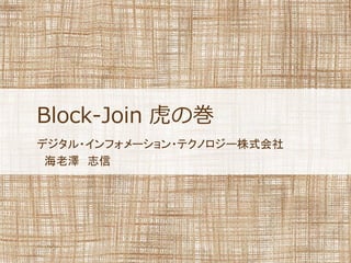 Block-Join 虎の巻
デジタル・インフォメーション・テクノロジー株式会社
海老澤 志信
 
