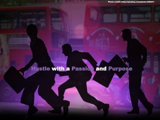 Hustle with a Passion and Purpose
Photo credit: https://pixabay.com/photo-246241/
 