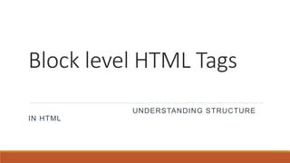 Block level HTML Tags
UNDERSTANDING STRUCTURE
IN HTML
 