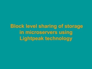 Block level sharing of storage
   in microservers using
   Lightpeak technology
 