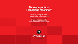 Six key aspects of
Prensoland machinery
6 aspectos clave de la
maquinaria de Prensoland
6 aspects essentiels
des machines Prensoland
 