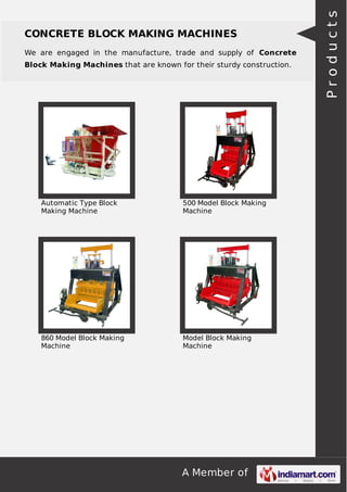 A Member of
CONCRETE BLOCK MAKING MACHINES
We are engaged in the manufacture, trade and supply of Concrete
Block Making Machines that are known for their sturdy construction.
Automatic Type Block
Making Machine
500 Model Block Making
Machine
860 Model Block Making
Machine
Model Block Making
Machine
Products
 