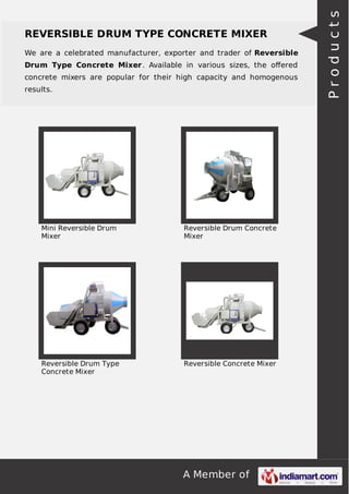 A Member of
REVERSIBLE DRUM TYPE CONCRETE MIXER
We are a celebrated manufacturer, exporter and trader of Reversible
Drum Type Concrete Mixer. Available in various sizes, the oﬀered
concrete mixers are popular for their high capacity and homogenous
results.
Mini Reversible Drum
Mixer
Reversible Drum Concrete
Mixer
Reversible Drum Type
Concrete Mixer
Reversible Concrete Mixer
Products
 