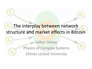 The interplay between network
structure and market effects in Bitcoin
Gábor Vattay
Physics of Complex Systems
Eötvös Loránd University
 