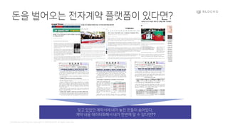 Confidential and Propriety. Copyright © 2020 BLOCKO. All rights reserved.
돈을 벌어오는 전자계약 플랫폼이 있다면?
잊고 있었던 계약서에 내가 놓친 돈들이 숨어있다.
계약 내용 데이터화해서 내가 한번에 알 수 있다면??
 