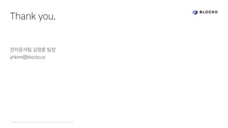Confidential and Propriety. Copyright © 2020 BLOCKO. All rights reserved.
Thank you.
전자문서팀 김영훈 팀장
yhkim@blocko.io
 