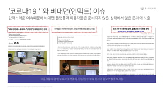Confidential and Propriety. Copyright © 2020 BLOCKO. All rights reserved.
‘코로나19＇와 비대면(언택트) 이슈
갑작스러운 이슈때문에 비대면 플랫폼과 이용자들은 준비되지 않은 상태에서 많은 문제에 노출
이용자들의 경험 부족과 플랫폼의 기능/성능 부족 문제가 갑작스럽게 부각됨
 