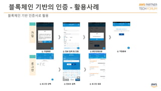 블록체인 기반의 인증 - 활용사례
① 가입화면 ② 정보 입력 및 인증 ③ 본인인증성공
① 로그인 선택 ② 핀코드 입력 ③ 로그인 성공
가
입
로
그
인
④ 가입완료
블록체인 기반 인증서로 활용
 