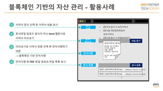 블록체인 기반의 자산 관리 - 활용사례
서약서 양식 선택 후 서약서 내용 표시1
문서파일 업로드 방식이 아닌 html 웹문서로
서약서 미리보기
미리보기로 서약서 최종 선택 후 전자서명하기
버튼
→ 블록체인 기반 전자서명
• [양식1] 입사 시 보안서약서
• [양식2] 개인정보취급자
보안서약서
• [양식3] 퇴사 시 비밀보호유지
서약서
양식
선택
문서
업로드
파일 찾기
보안서약서 양식2
회사명: XX 주식회사
부서명: @@ 팀
이름: 홍길동
주민번호: #####-
⁞
2017년 1월 23일
서명
전자서명
문서 목록 문서 등록
TEST_보안서약서 양식2.txt 170Bytes 17/01/23 11:55:15
TEST_보안서약서 양식3.txt 170Bytes 17/01/24 09:50:48
⁞
전자서명 후 PDF 파일 생성과 파일 목록 표시
2
3
4
 