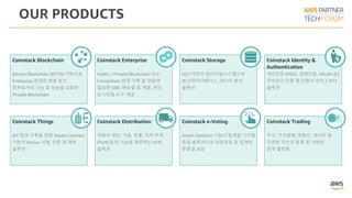 OUR PRODUCTS
Coinstack Storage
DLT 기반의 분산파일시스템으로
분산데이터베이스, 데이터 분석
솔루션
Coinstack Blockchain
Bitcoin Blockchain (BTCD) 기반으로
Enterprise 환경의 범용 분산
장부로서의 기능 및 성능을 강화한
Private Blockchain
Coinstack Enterprise
Public / Private Blockchain 또는
Consortium 환경 구축 및 연동에
필요한 SDK, 매뉴얼 등 개발, 관리,
모니터링 도구 제공
Coinstack Identity &
Authentication
개인인증 (FIDO, 생체인증, OAuth 등),
전자문서 인증 및 인증서 관리 / 보안
솔루션
Coinstack Things
IoT 환경 구축을 위한 Smart Contract
기반의 Device 식별, 인증 및 제어
솔루션
Coinstack Distribution
재화의 생산, 가공, 유통, 이력 추적
(PLM) 등의 기능을 제공하는 SCM
솔루션
Coinstack Trading
주식, 가상화폐, 부동산, 에너지 등
다양한 자산의 등록 및 거래의
중개 플랫폼
Coinstack e-Voting
Smart Contract 기능이 탑재된 디지털
투표 솔루션으로 비밀투표 및 집계의
투명성 보장
 