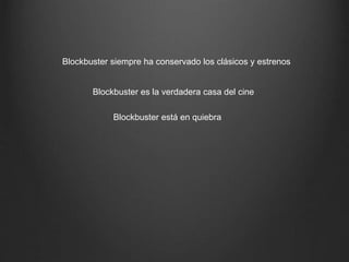 Blockbuster es la verdadera casa del cine
Blockbuster siempre ha conservado los clásicos y estrenos
Blockbuster está en quiebra
 
