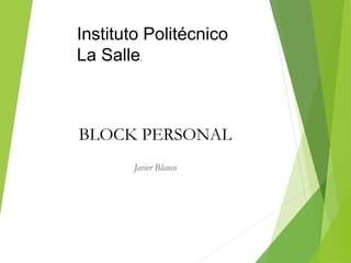 BLOCK PERSONAL
Javier Blanco
Instituto Politécnico
La Salle.
 