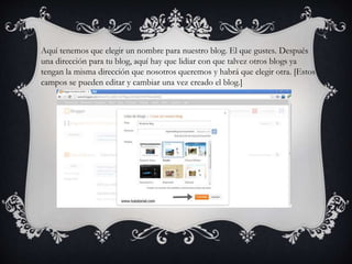 Aquí tenemos que elegir un nombre para nuestro blog. El que gustes. Después
una dirección para tu blog, aquí hay que lidiar con que talvez otros blogs ya
tengan la misma dirección que nosotros queremos y habrá que elegir otra. [Estos
campos se pueden editar y cambiar una vez creado el blog.]
 