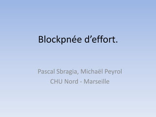Blockpnée d’effort.
Pascal Sbragia, Michaël Peyrol
CHU Nord - Marseille
 