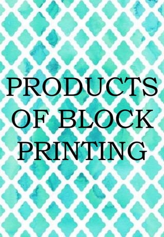 PRODUCTS
OF BLOCK
PRINTING
 