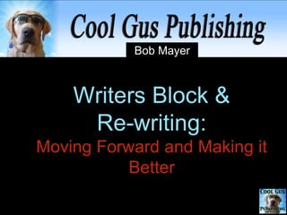 Writers Block &
Re-writing:
Moving Forward and Making it
Better
 
