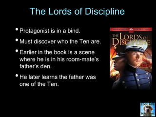 The Lords of Discipline
•Protagonist is in a bind.
•Must discover who the Ten are.
•Earlier in the book is a scene
where h...