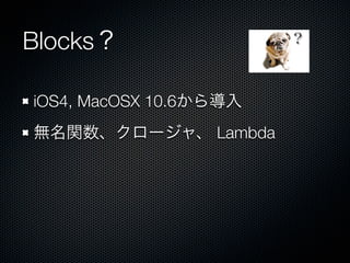 Blocks？                 ？



iOS4, MacOSX 10.6から導入
無名関数、クロージャ、 Lambda
 