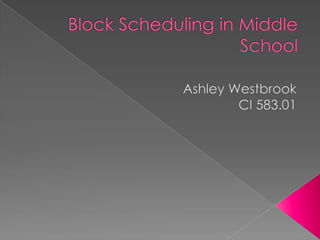 Block Scheduling in Middle School Ashley Westbrook CI 583.01 