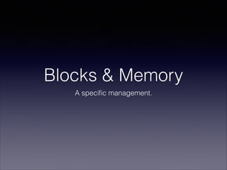 Blocks & Memory
A speciﬁc management.
 