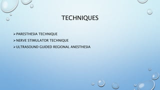 TECHNIQUES
PARESTHESIA TECHNIQUE
NERVE STIMULATOR TECHNIQUE
ULTRASOUND GUIDED REGIONAL ANESTHESIA
 