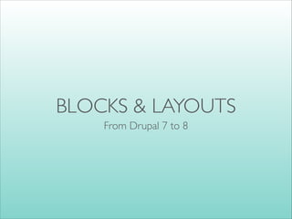 BLOCKS & LAYOUTS
From Drupal 7 to 8
 