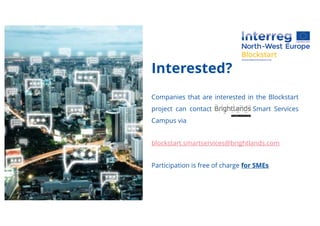 Interested?
Companies that are interested in the Blockstart
project can contact Brightlands Smart Services
Campus via
blockstart.smartservices@brightlands.com
Participation is free of charge for SMEs
 
