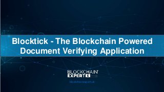 Blocktick - The Blockchain Powered
Document Verifying Application
blockchainexpert.uk
 