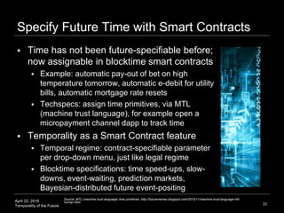 April 22, 2016
Temporality of the Future
Specify Future Time with Smart Contracts
 Time has not been future-specifiable b...