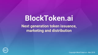 BlockToken.ai
Next generation token issuance,
marketing and distribution
Copyright BlockToken.ai - Mar 2018
 