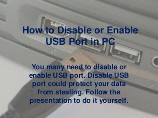 How to Disable or Enable
USB Port in PC
You many need to disable or
enable USB port. Disable USB
port could protect your data
from stealing. Follow the
presentation to do it yourself.

 