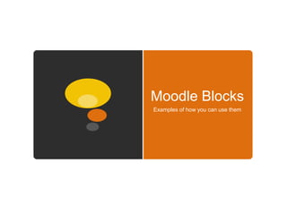 Moodle Blocks
Examples of how you can use them
 