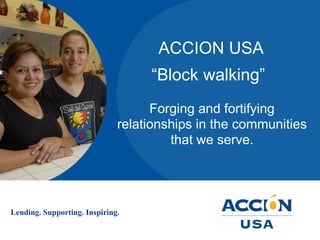 ACCION USA  “Block walking”  Forging and fortifying relationships in the communities that we serve. 
