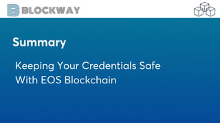 Summary
Keeping Your Credentials Safe
With EOS Blockchain
 
