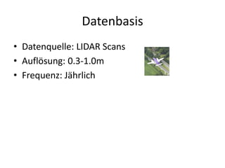 Datenbasis
• Datenquelle: LIDAR Scans
• Auflösung: 0.3-1.0m
• Frequenz: Jährlich
 