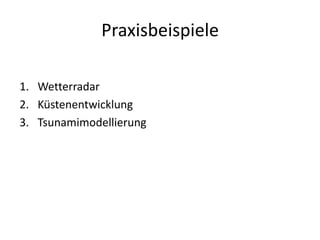 Praxisbeispiele

1. Wetterradar
2. Küstenentwicklung
3. Tsunamimodellierung
 