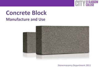 Concrete Block
Manufacture and Use




                      Stonemasonry Department 2011
 