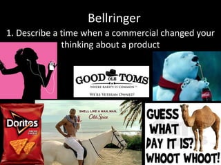 Bellringer
1. Describe a time when a commercial changed your
thinking about a product
 