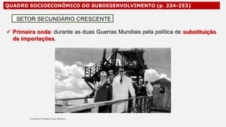 QUADRO SOCIOECONÔMICO DO SUBDESENVOLVIMENTO (p. 234-253)
 Primeira onda: durante as duas Guerras Mundiais pela política de substituição
de importações.
SETOR SECUNDÁRIO CRESCENTE
 