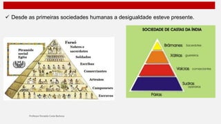  Desde as primeiras sociedades humanas a desigualdade esteve presente.
 