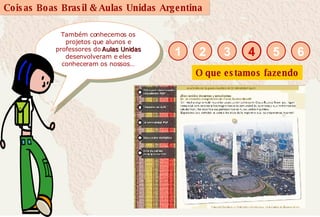 Também conhecemos os projetos que alunos e professores do  Aulas Unidas  desenvolveram e eles conheceram os nossos… O que estamos fazendo 4 1 2 3 5 6 