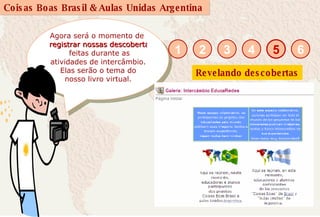 Agora será o momento de  registrar nossas descobertas   feitas durante as atividades de intercâmbio.  Elas serão o tema do nosso livro virtual. 5 1 2 3 4 6 Revelando descobertas 