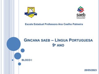 GINCANA SAEB – LÍNGUA PORTUGUESA
9º ANO
Escola Estadual Professora Ana Coelho Palmeira
20/05/2023
BLOCO I
 